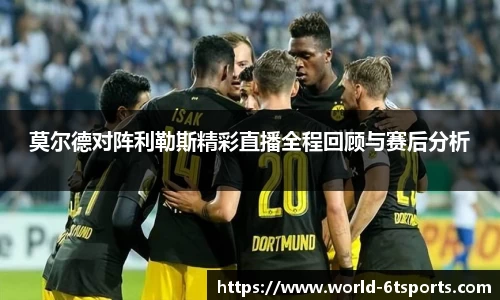 莫尔德对阵利勒斯精彩直播全程回顾与赛后分析